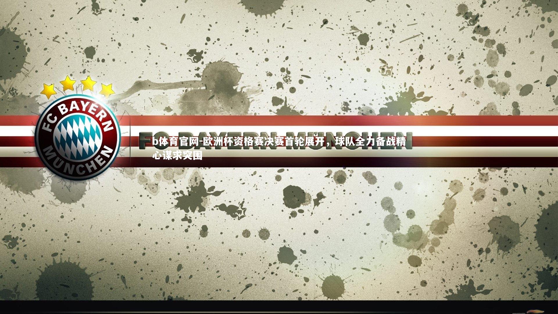 欧洲杯资格赛决赛首轮展开，球队全力备战精心谋求突围