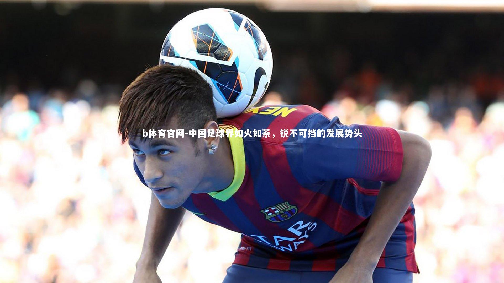 中国足球界如火如荼，锐不可挡的发展势头