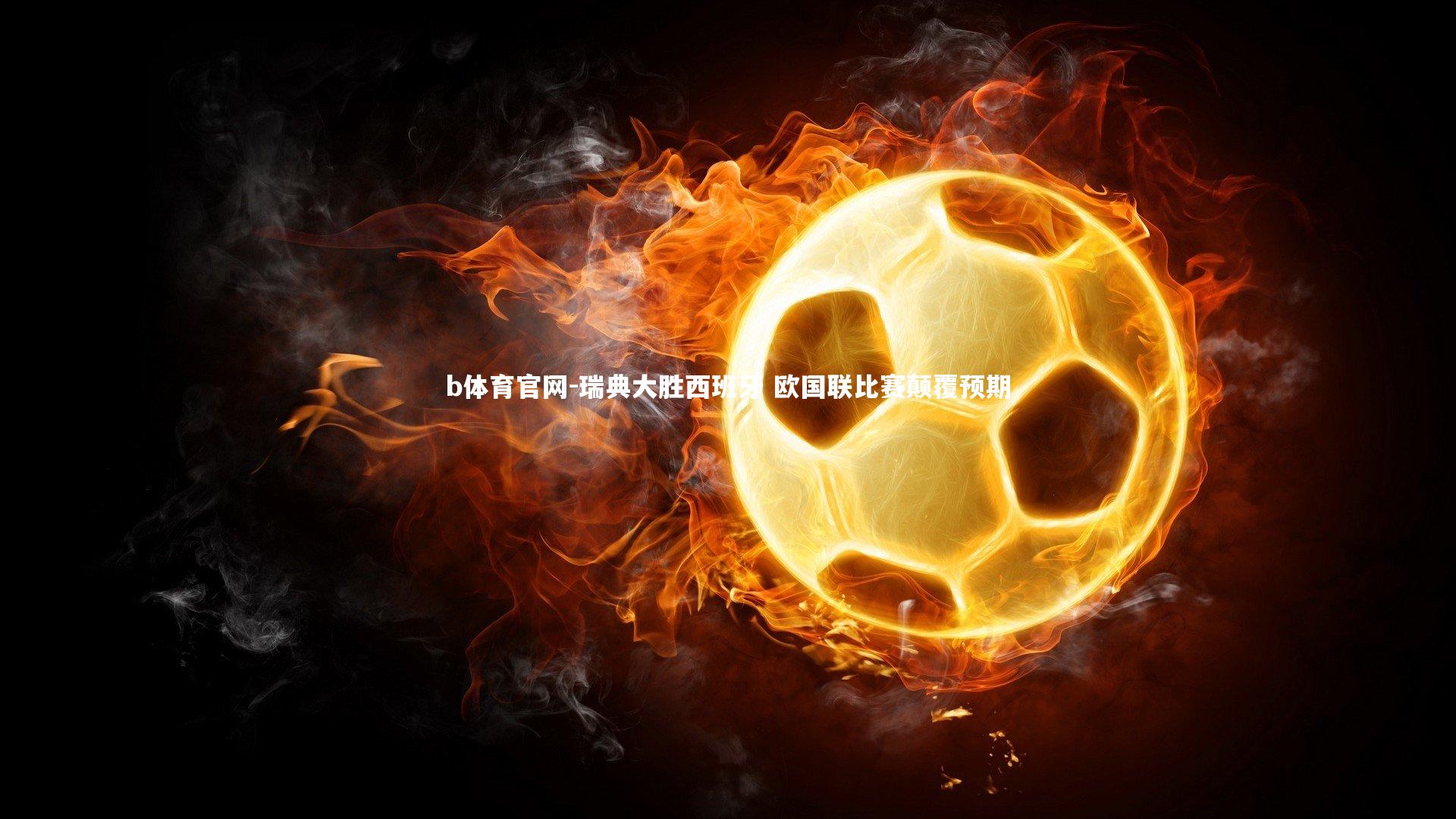 瑞典大胜西班牙 欧国联比赛颠覆预期