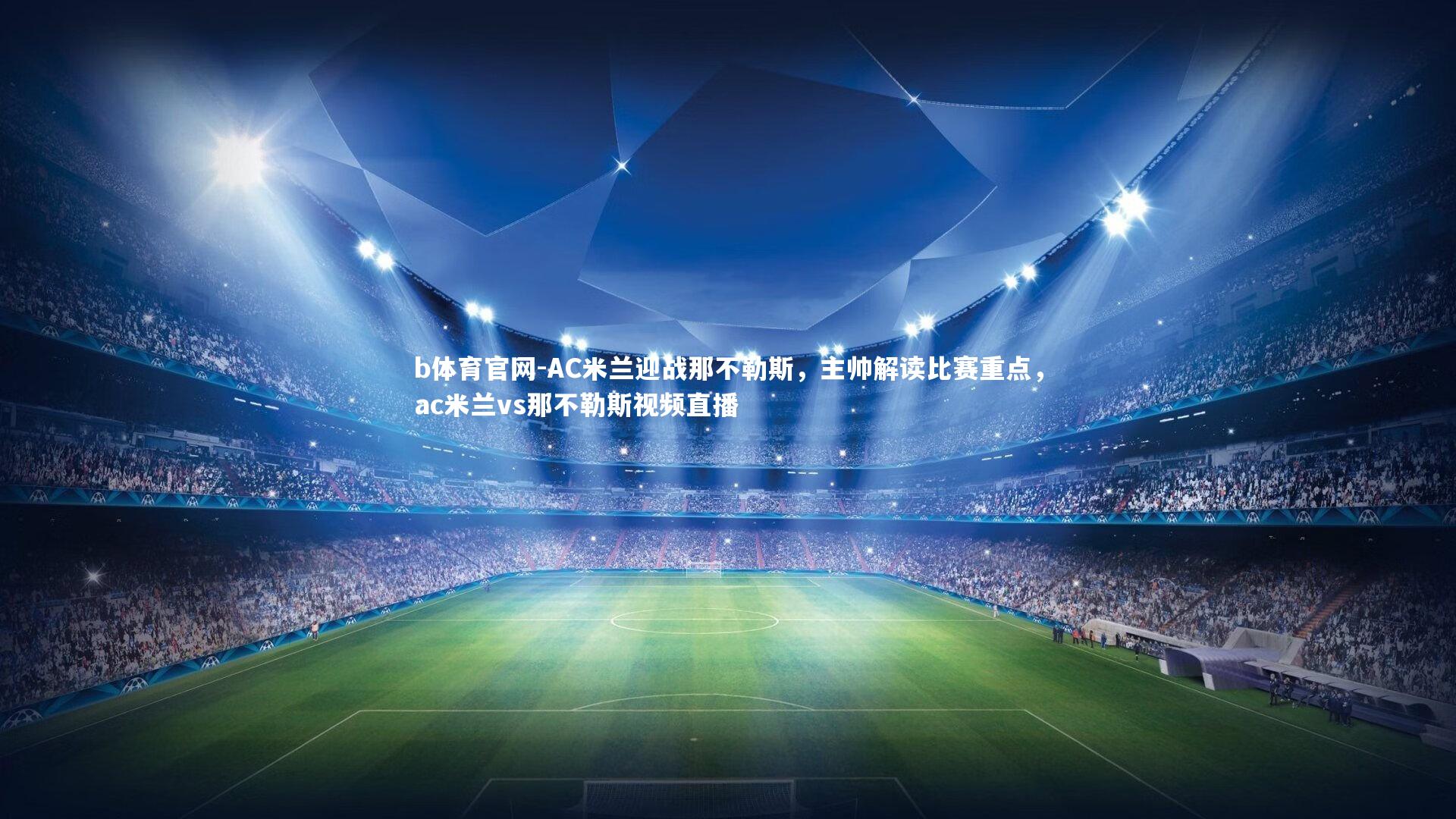 b体育官网-AC米兰迎战那不勒斯,主帅解读比赛重点,ac米兰vs那不勒斯视频直播