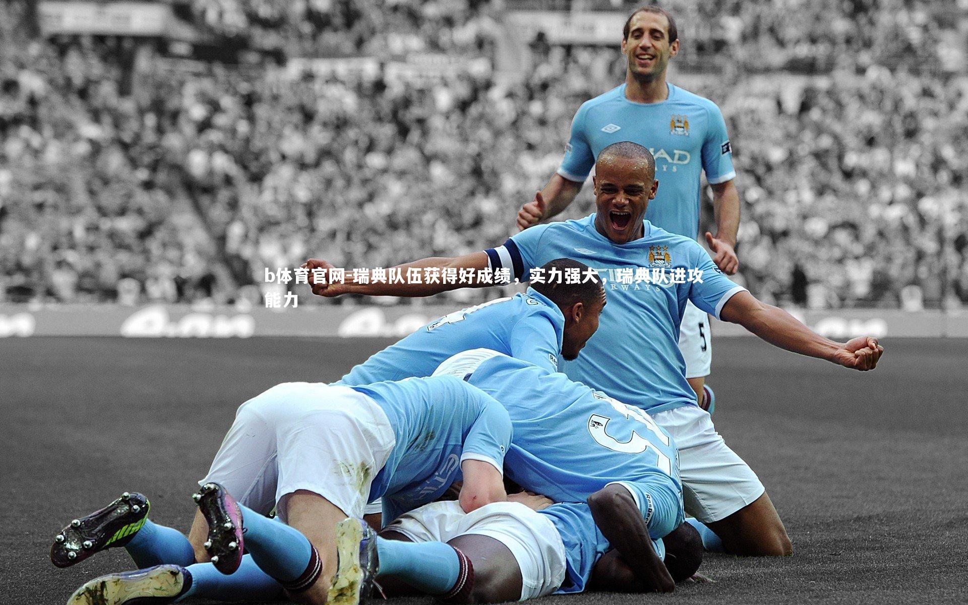 b体育官网-瑞典队伍获得好成绩，实力强大，瑞典队进攻能力