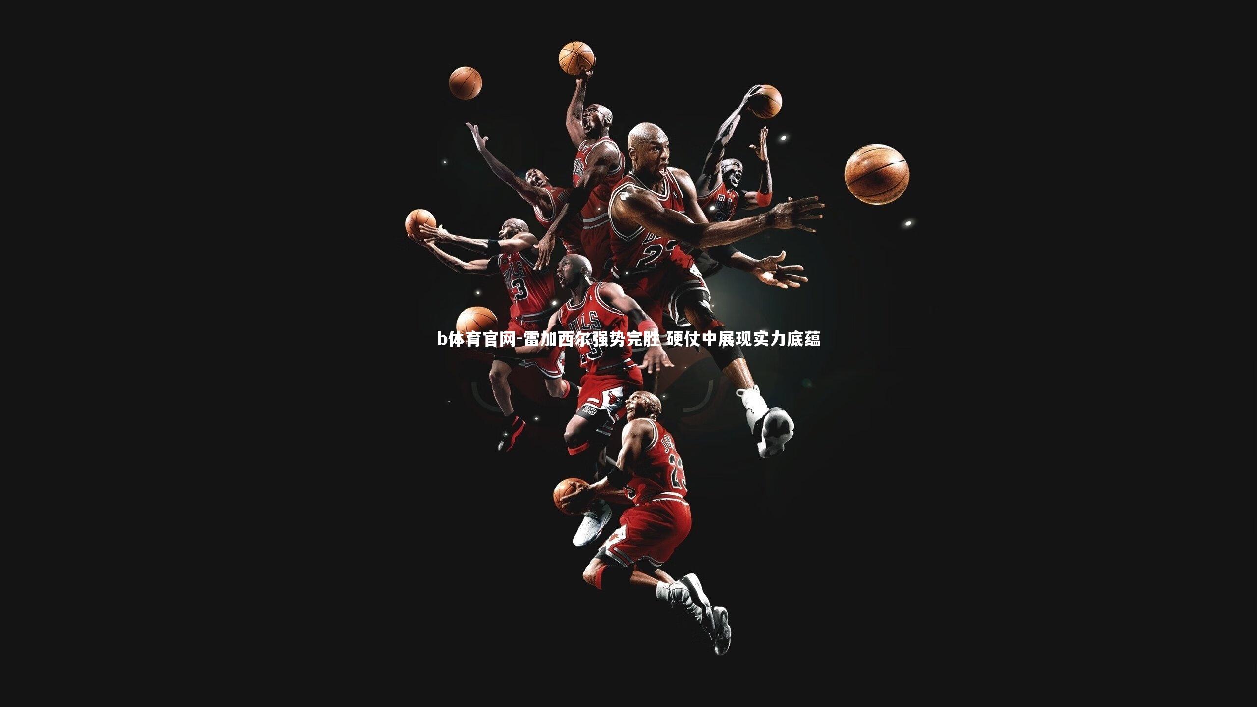 雷加西尔强势完胜 硬仗中展现实力底蕴