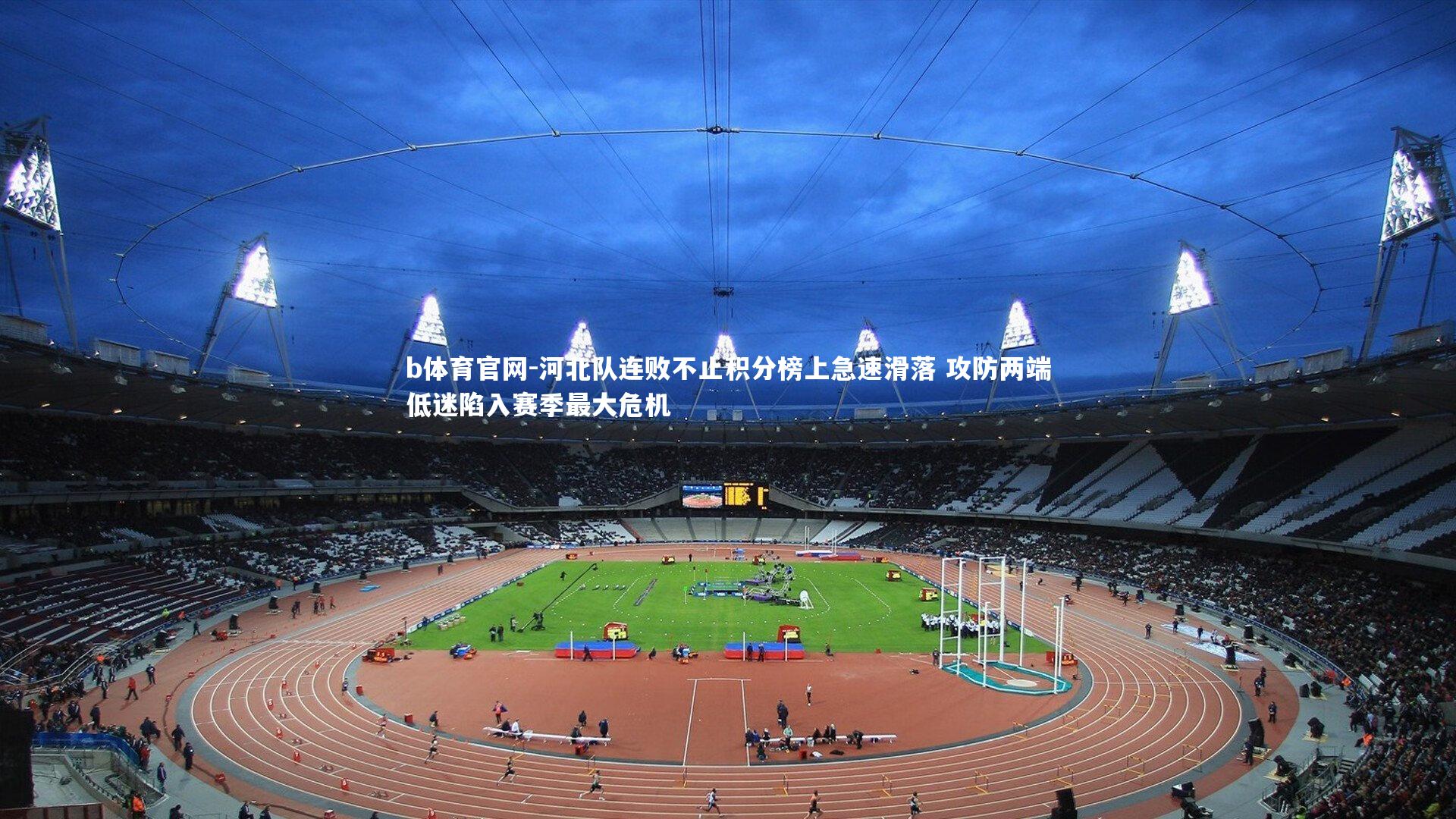 b体育官网-河北队连败不止积分榜上急速滑落 攻防两端低迷陷入赛季最大危机