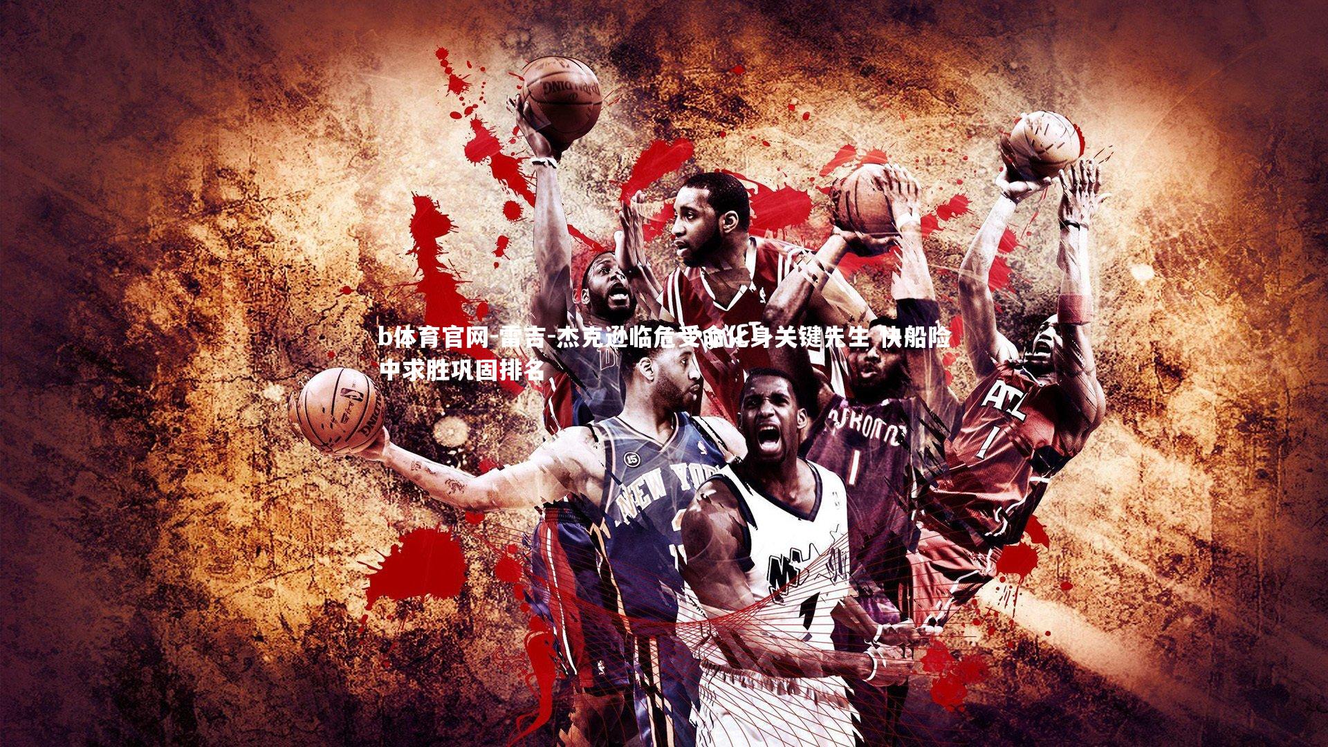 b体育官网-雷吉-杰克逊临危受命化身关键先生 快船险中求胜巩固排名